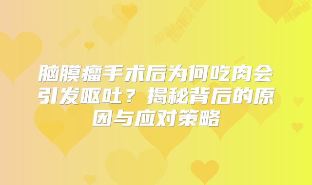 脑膜瘤手术后为何吃肉会引发呕吐？揭秘背后的原因与应对策略