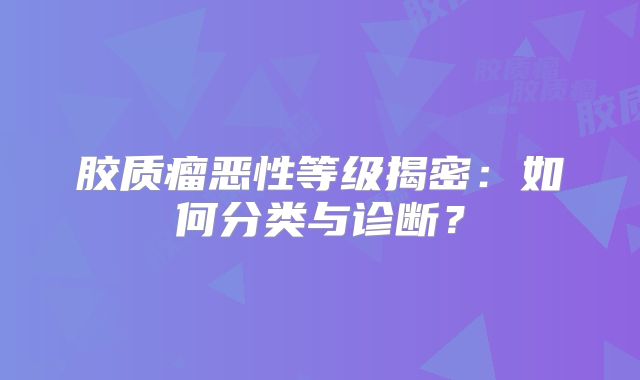 胶质瘤恶性等级揭密：如何分类与诊断？