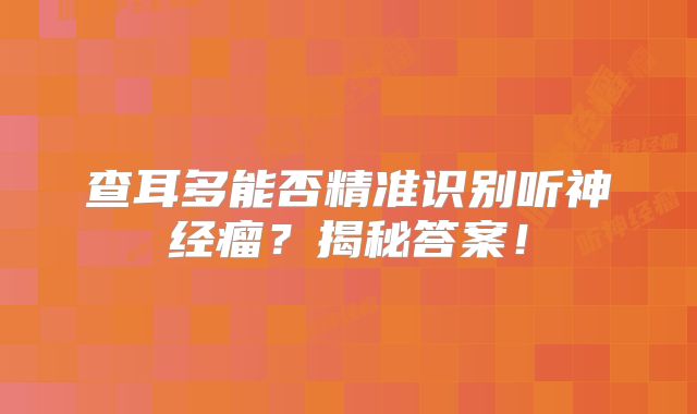 查耳多能否精准识别听神经瘤？揭秘答案！