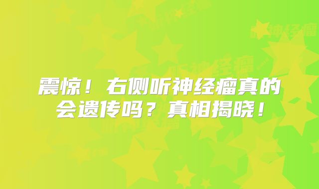 震惊！右侧听神经瘤真的会遗传吗？真相揭晓！