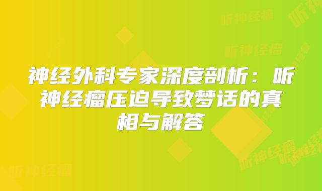 神经外科专家深度剖析：听神经瘤压迫导致梦话的真相与解答