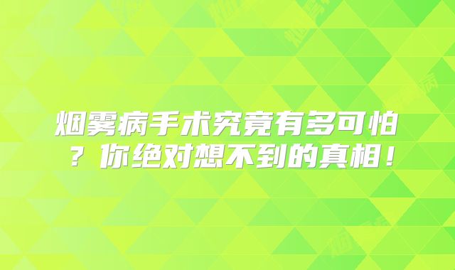 烟雾病手术究竟有多可怕？你绝对想不到的真相！