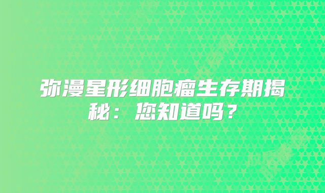 弥漫星形细胞瘤生存期揭秘：您知道吗？