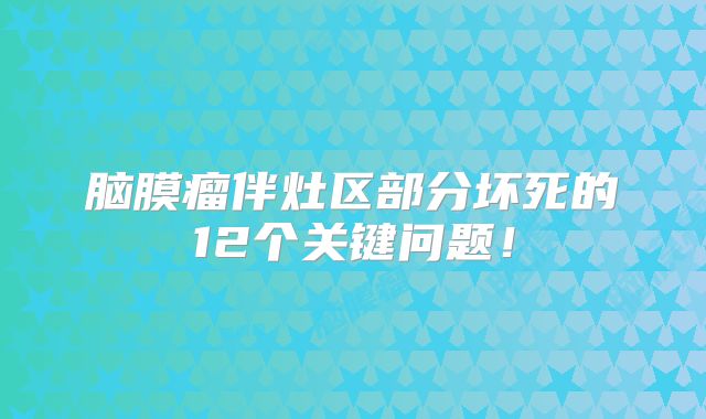 脑膜瘤伴灶区部分坏死的12个关键问题！