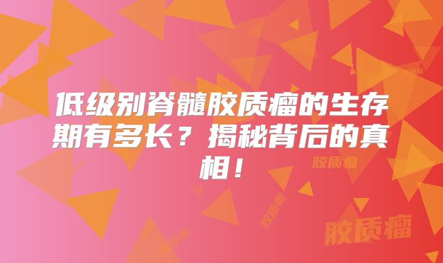 低级别脊髓胶质瘤的生存期有多长？揭秘背后的真相！