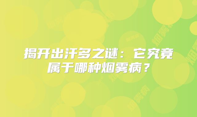 揭开出汗多之谜：它究竟属于哪种烟雾病？