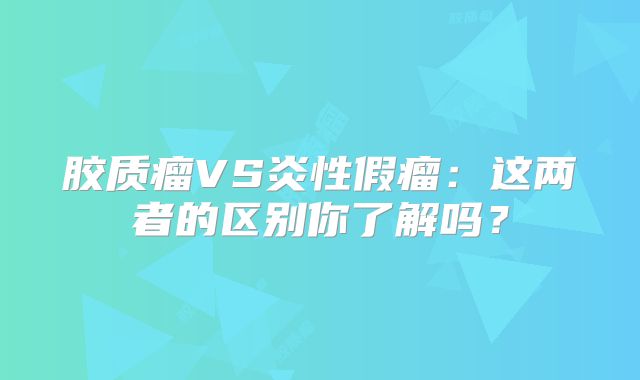 胶质瘤VS炎性假瘤：这两者的区别你了解吗？
