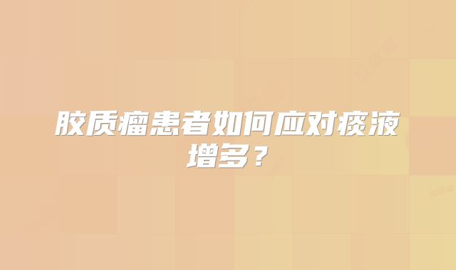 胶质瘤患者如何应对痰液增多？