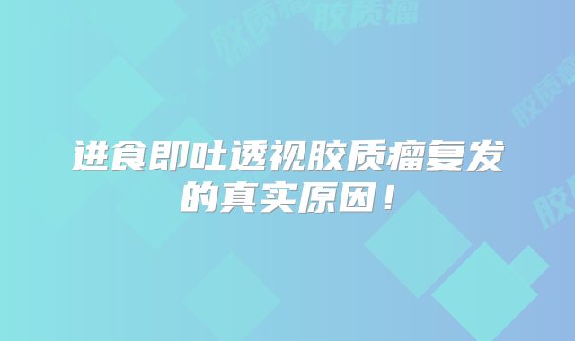 进食即吐透视胶质瘤复发的真实原因！
