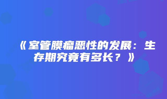 《室管膜瘤恶性的发展：生存期究竟有多长？》