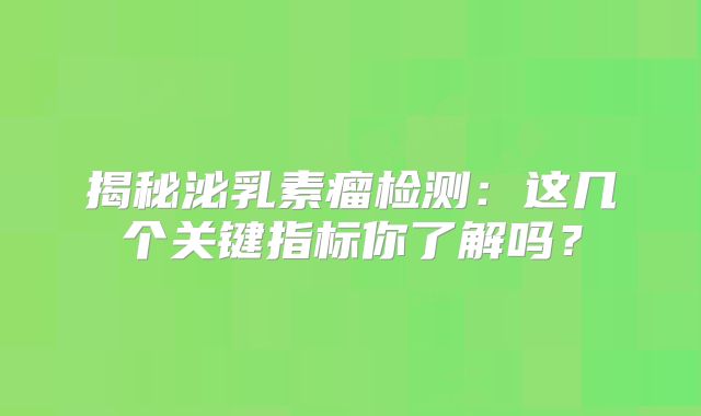 揭秘泌乳素瘤检测：这几个关键指标你了解吗？