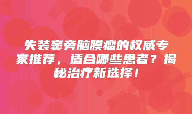 失装窦旁脑膜瘤的权威专家推荐，适合哪些患者？揭秘治疗新选择！
