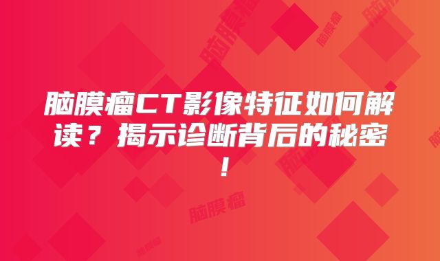 脑膜瘤CT影像特征如何解读？揭示诊断背后的秘密！