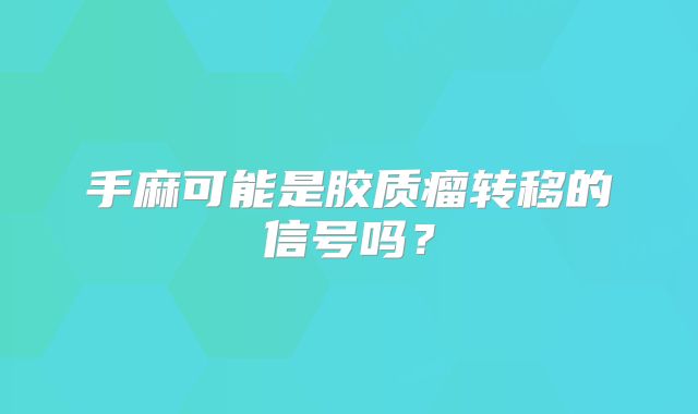 手麻可能是胶质瘤转移的信号吗？