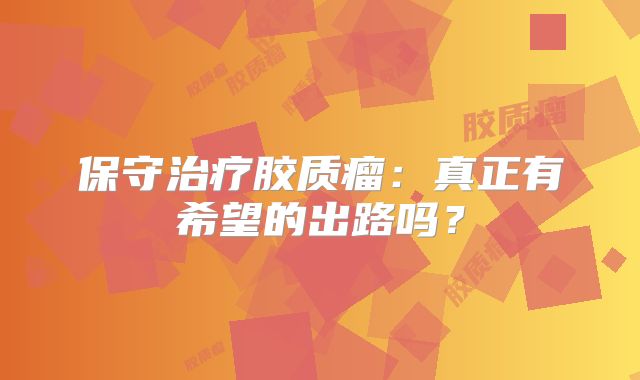 保守治疗胶质瘤：真正有希望的出路吗？