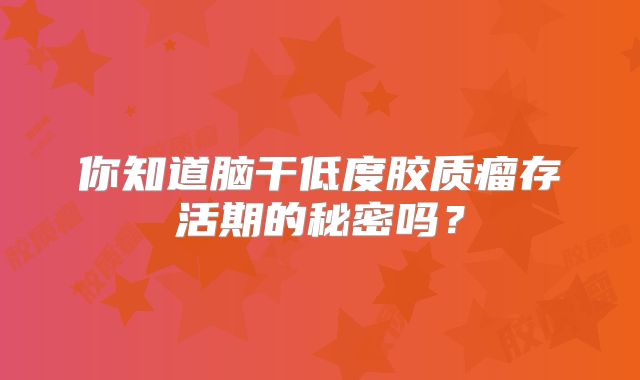 你知道脑干低度胶质瘤存活期的秘密吗？