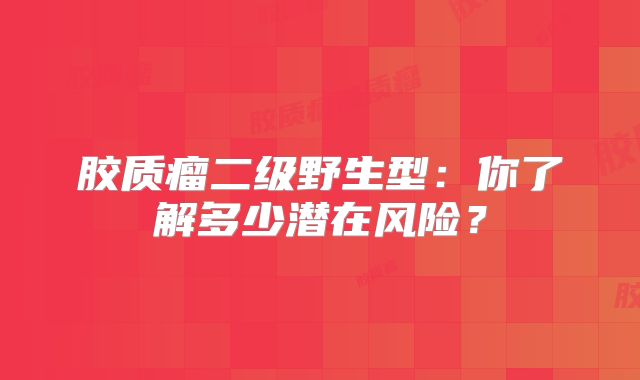 胶质瘤二级野生型：你了解多少潜在风险？