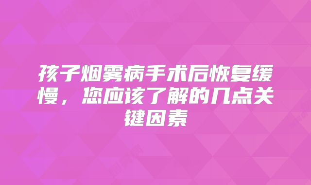 孩子烟雾病手术后恢复缓慢，您应该了解的几点关键因素
