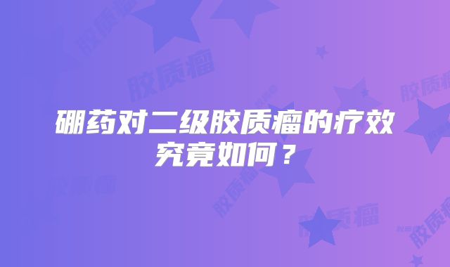 硼药对二级胶质瘤的疗效究竟如何？
