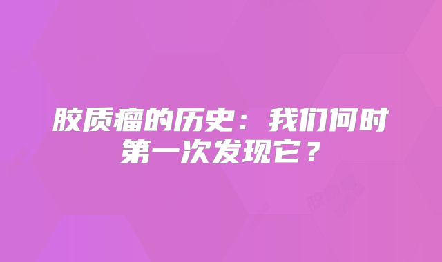 胶质瘤的历史：我们何时第一次发现它？