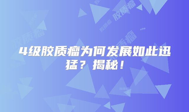 4级胶质瘤为何发展如此迅猛？揭秘！