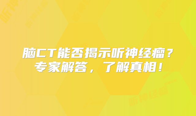 脑CT能否揭示听神经瘤？专家解答，了解真相！