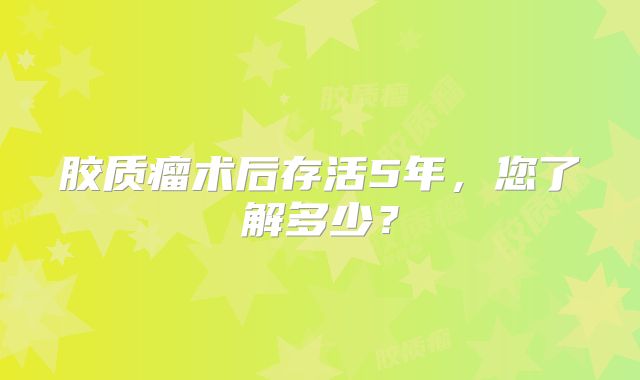 胶质瘤术后存活5年，您了解多少？
