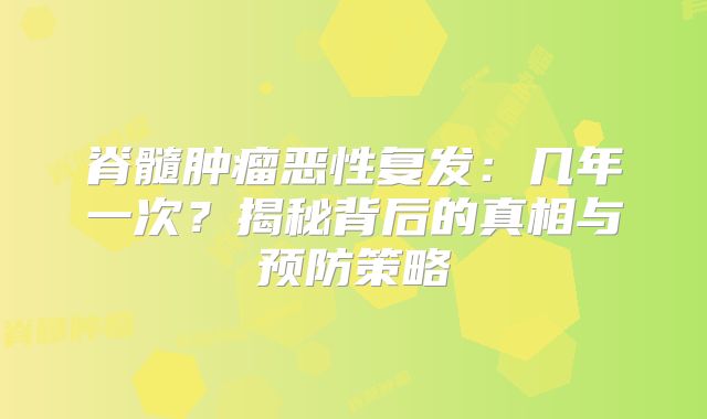 脊髓肿瘤恶性复发：几年一次？揭秘背后的真相与预防策略