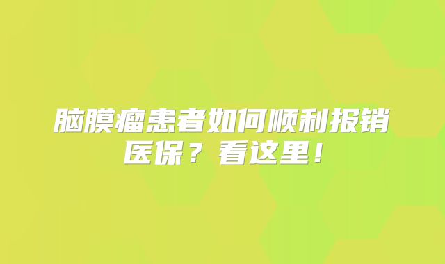 脑膜瘤患者如何顺利报销医保？看这里！