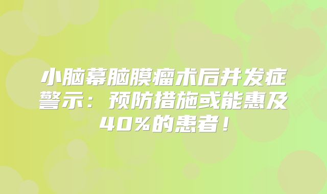 小脑幕脑膜瘤术后并发症警示：预防措施或能惠及40%的患者！