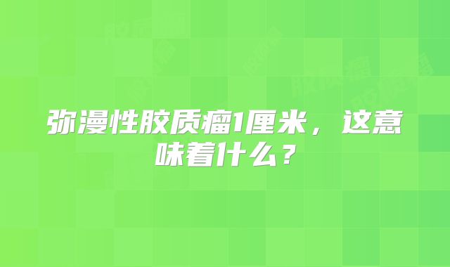 弥漫性胶质瘤1厘米，这意味着什么？