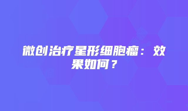 微创治疗星形细胞瘤：效果如何？