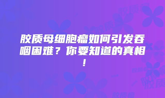 胶质母细胞瘤如何引发吞咽困难？你要知道的真相！