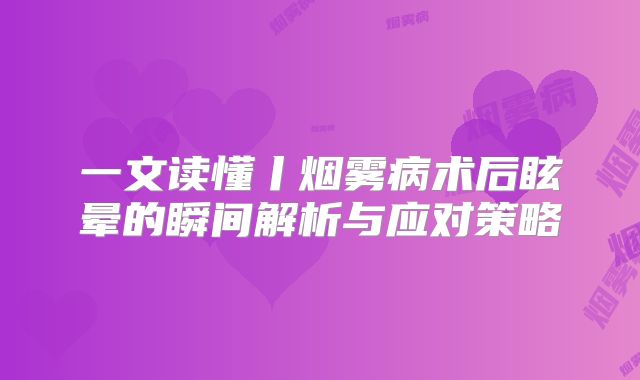一文读懂丨烟雾病术后眩晕的瞬间解析与应对策略