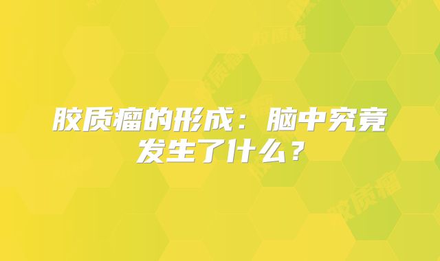 胶质瘤的形成：脑中究竟发生了什么？