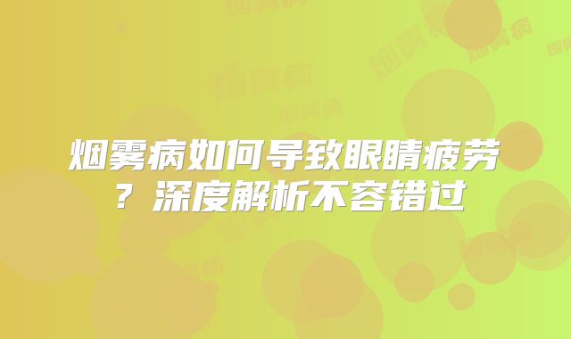 烟雾病如何导致眼睛疲劳？深度解析不容错过