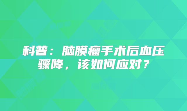 科普：脑膜瘤手术后血压骤降，该如何应对？