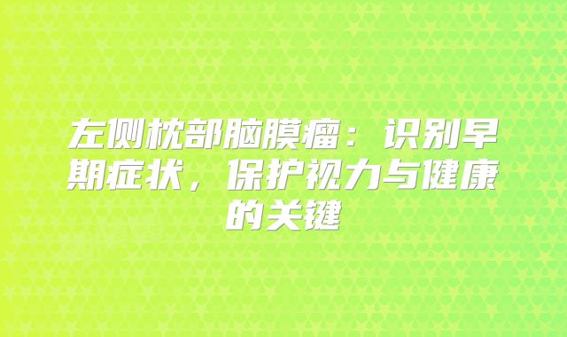 左侧枕部脑膜瘤：识别早期症状，保护视力与健康的关键