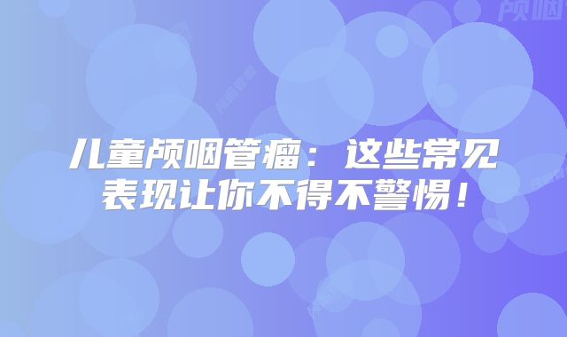 儿童颅咽管瘤：这些常见表现让你不得不警惕！