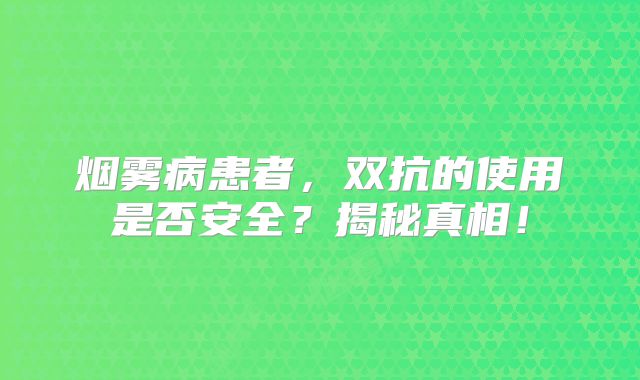 烟雾病患者，双抗的使用是否安全？揭秘真相！