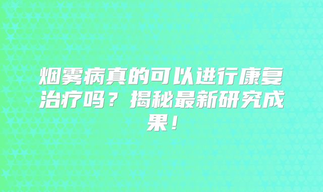 烟雾病真的可以进行康复治疗吗？揭秘最新研究成果！
