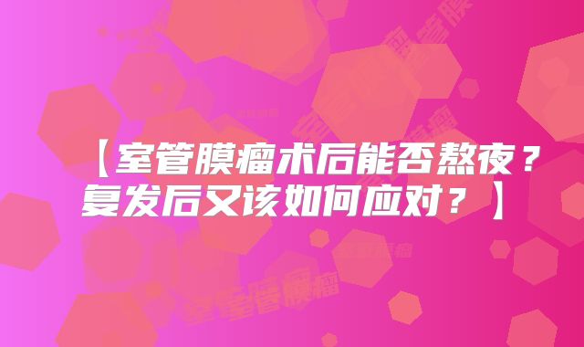 【室管膜瘤术后能否熬夜？复发后又该如何应对？】
