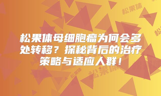 松果体母细胞瘤为何会多处转移？探秘背后的治疗策略与适应人群！