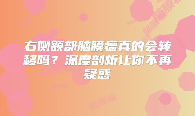 右侧额部脑膜瘤真的会转移吗？深度剖析让你不再疑惑