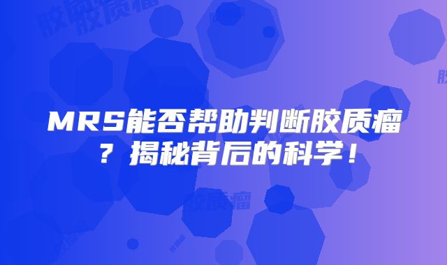 MRS能否帮助判断胶质瘤？揭秘背后的科学！