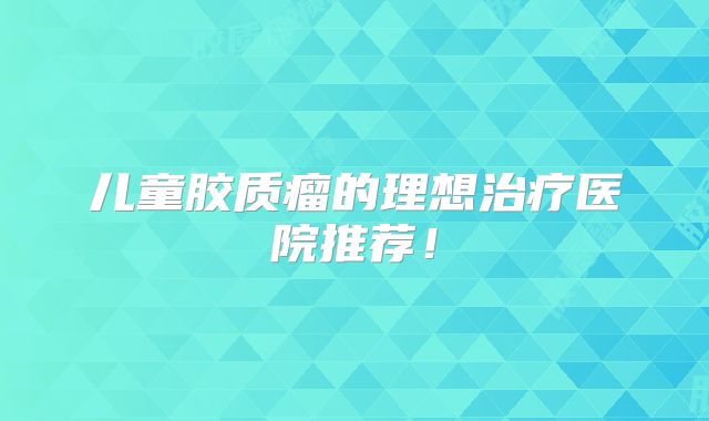 儿童胶质瘤的理想治疗医院推荐！