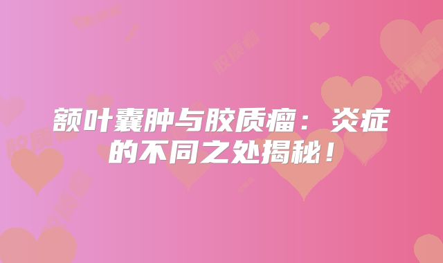 额叶囊肿与胶质瘤：炎症的不同之处揭秘！