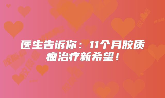 医生告诉你：11个月胶质瘤治疗新希望！