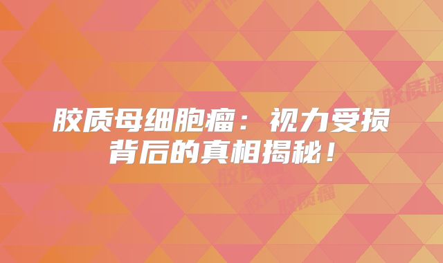 胶质母细胞瘤：视力受损背后的真相揭秘！