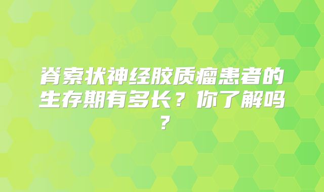 脊索状神经胶质瘤患者的生存期有多长？你了解吗？